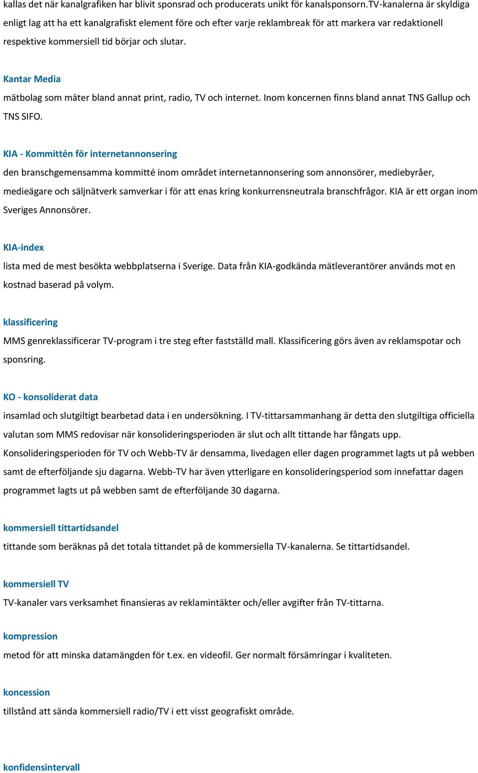 Kantar Media mätbolag som mäter bland annat print, radio, TV och internet. Inom koncernen finns bland annat TNS Gallup och TNS SIFO.