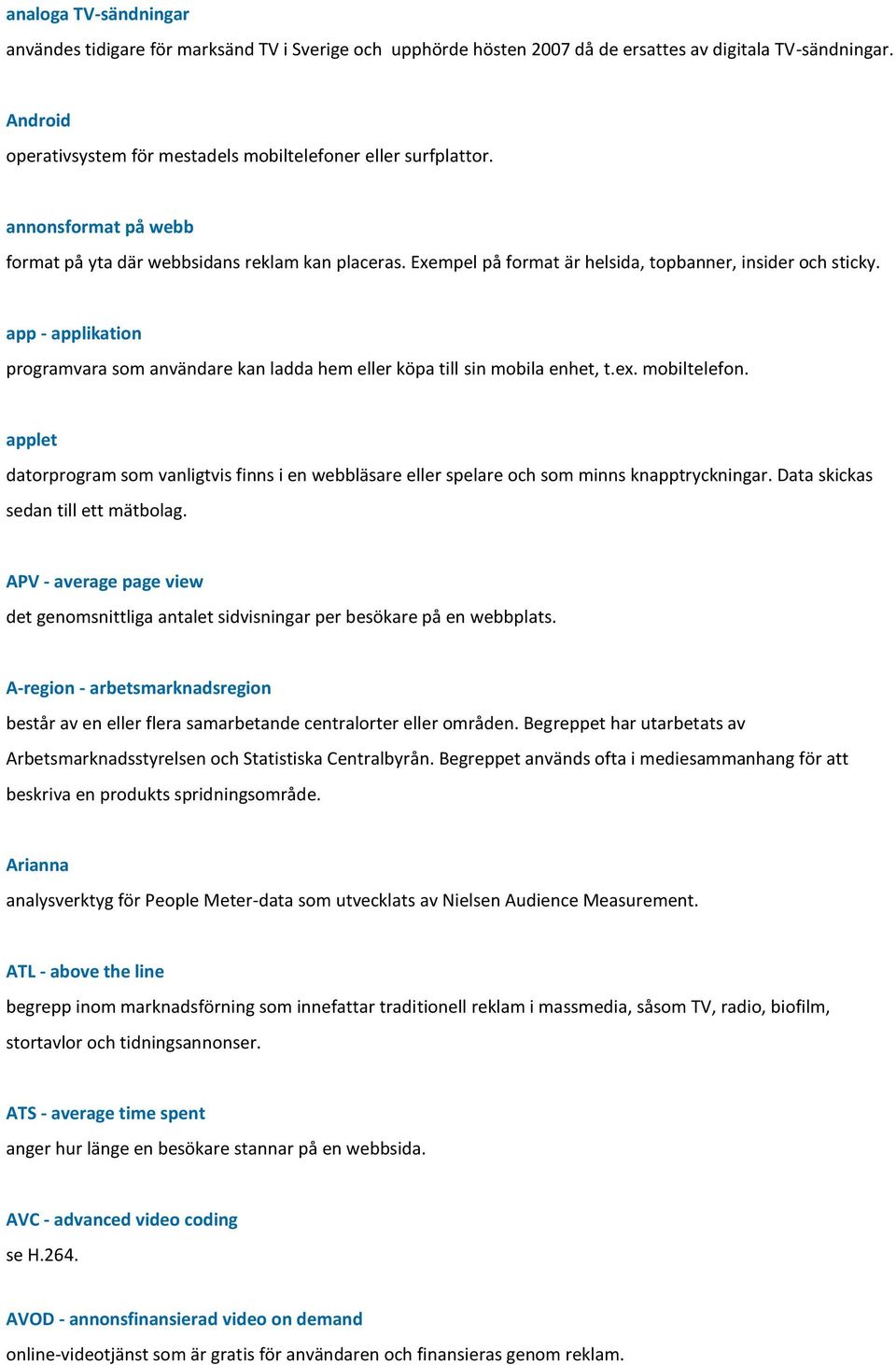 Exempel på format är helsida, topbanner, insider och sticky. app - applikation programvara som användare kan ladda hem eller köpa till sin mobila enhet, t.ex. mobiltelefon.