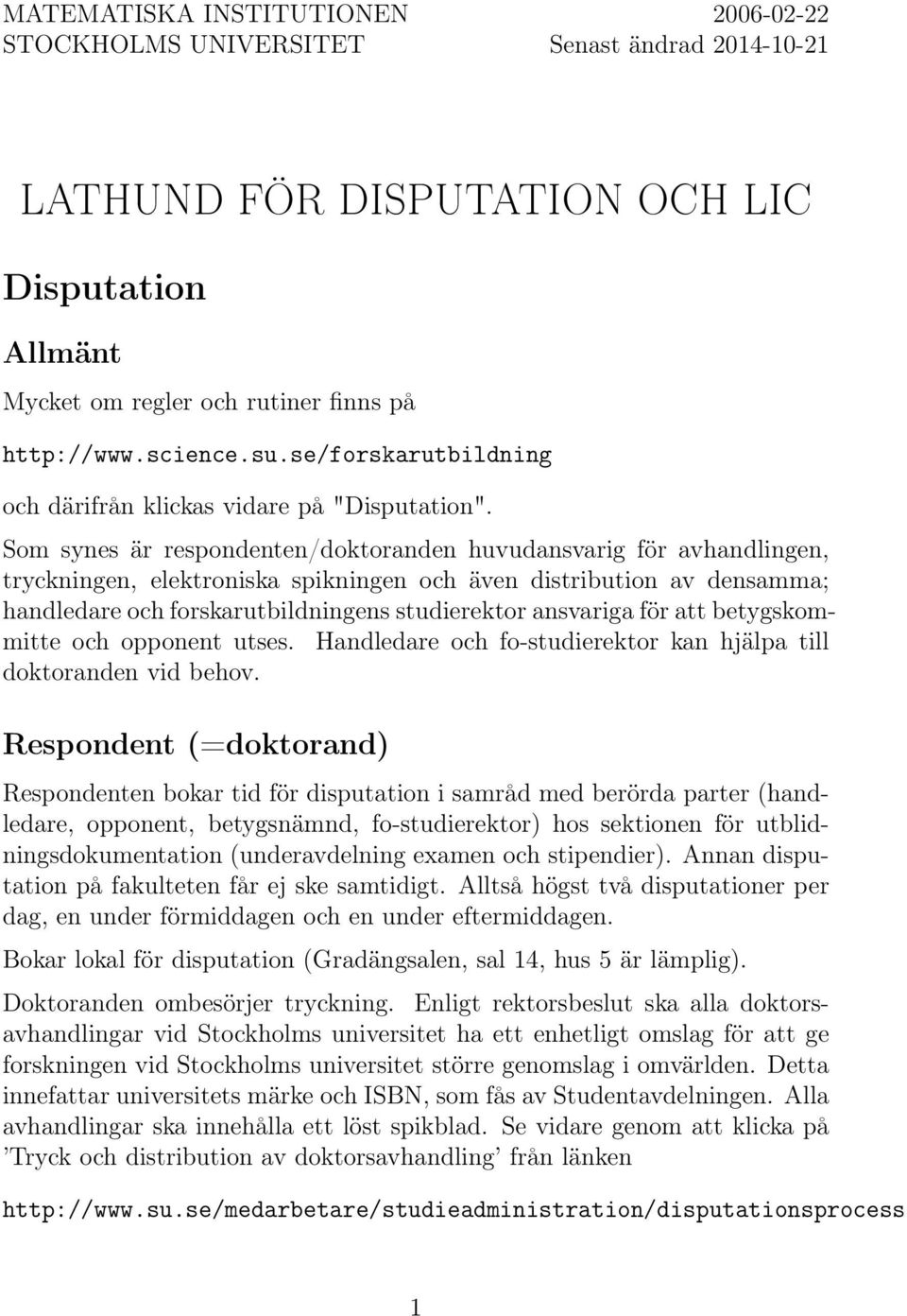 Som synes är respondenten/doktoranden huvudansvarig för avhandlingen, tryckningen, elektroniska spikningen och även distribution av densamma; handledare och forskarutbildningens studierektor