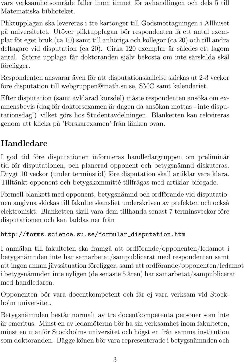 Cirka 120 exemplar är således ett lagom antal. Större upplaga får doktoranden själv bekosta om inte särskilda skäl föreligger.