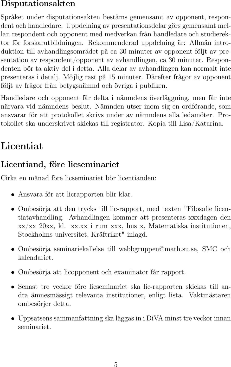 Rekommenderad uppdelning är: Allmän introduktion till avhandlingsområdet på ca 30 minuter av opponent följt av presentation av respondent/opponent av avhandlingen, ca 30 minuter.