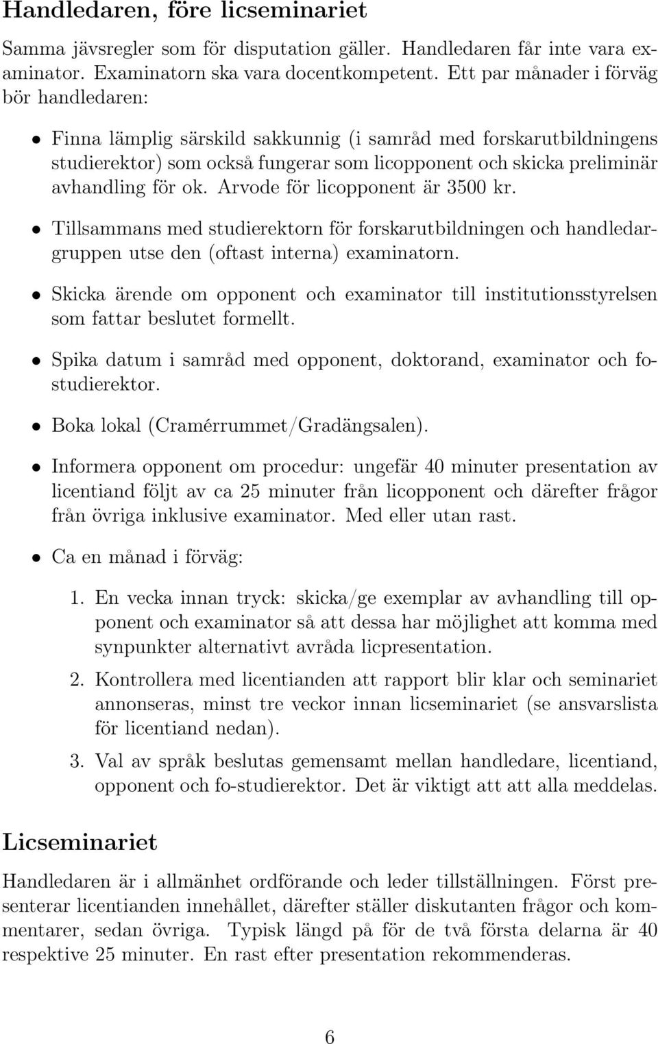Arvode för licopponent är 3500 kr. Tillsammans med studierektorn för forskarutbildningen och handledargruppen utse den (oftast interna) examinatorn.