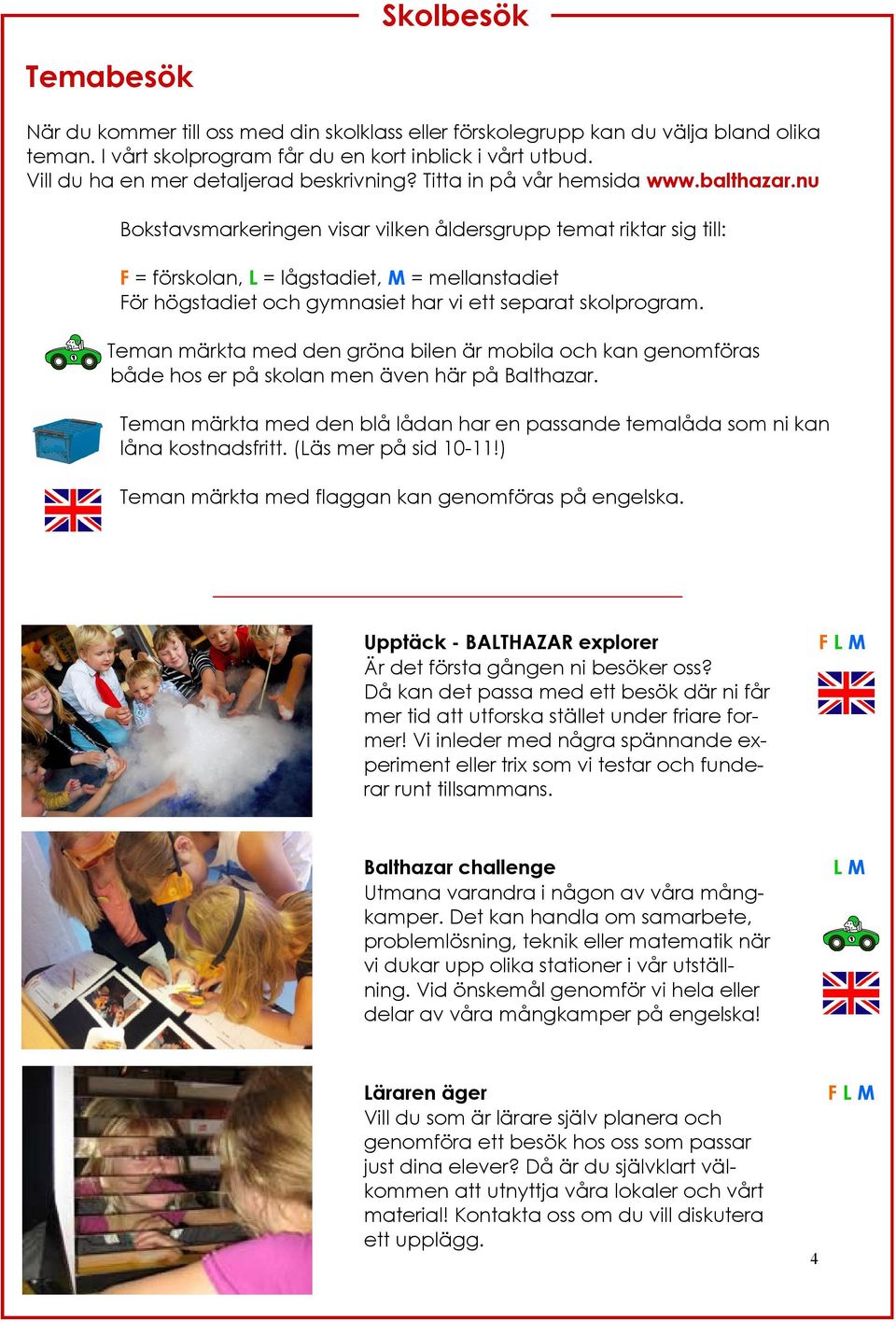 nu Bokstavsmarkeringen visar vilken åldersgrupp temat riktar sig till: F = förskolan, L = lågstadiet, M = mellanstadiet För högstadiet och gymnasiet har vi ett separat skolprogram.