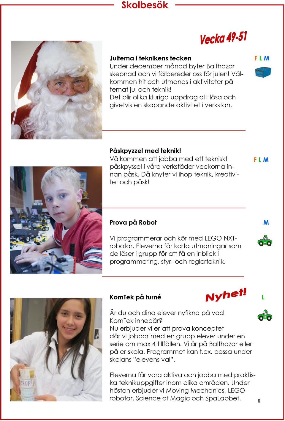 Då knyter vi ihop teknik, kreativitet och påsk! F Prova på Robot M Vi programmerar och kör med LEGO NXTrobotar.