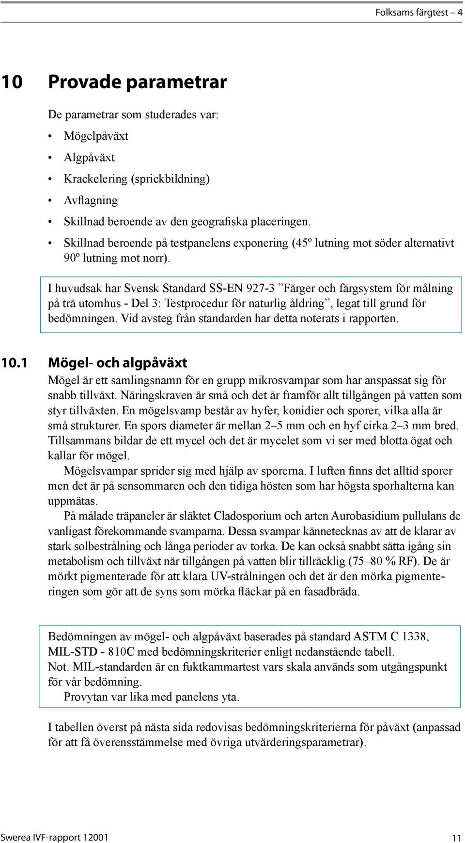 I huvudsak har Svensk Standard SS-EN 927-3 Färger och färgsystem för målning på trä utomhus - Del 3: Testprocedur för naturlig åldring, legat till grund för bedömningen.