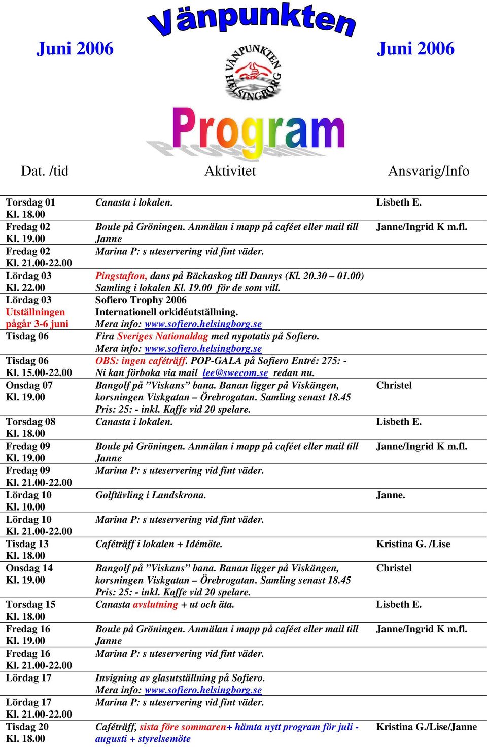 Pingstafton, dans på Bäckaskog till Dannys (Kl. 20.30 01.00) Samling i lokalen för de som vill. Sofiero Trophy Internationell orkidéutställning. Fira Sveriges Nationaldag med nypotatis på Sofiero.