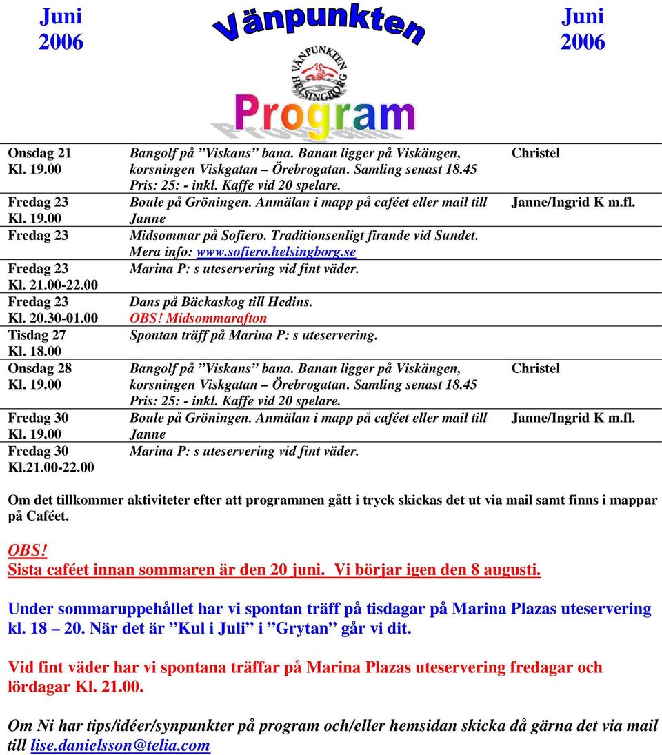 Banan ligger på Viskängen, Christel /Ingrid K m.fl. Christel /Ingrid K m.fl. Om det tillkommer aktiviteter efter att programmen gått i tryck skickas det ut via mail samt finns i mappar på Caféet. OBS!