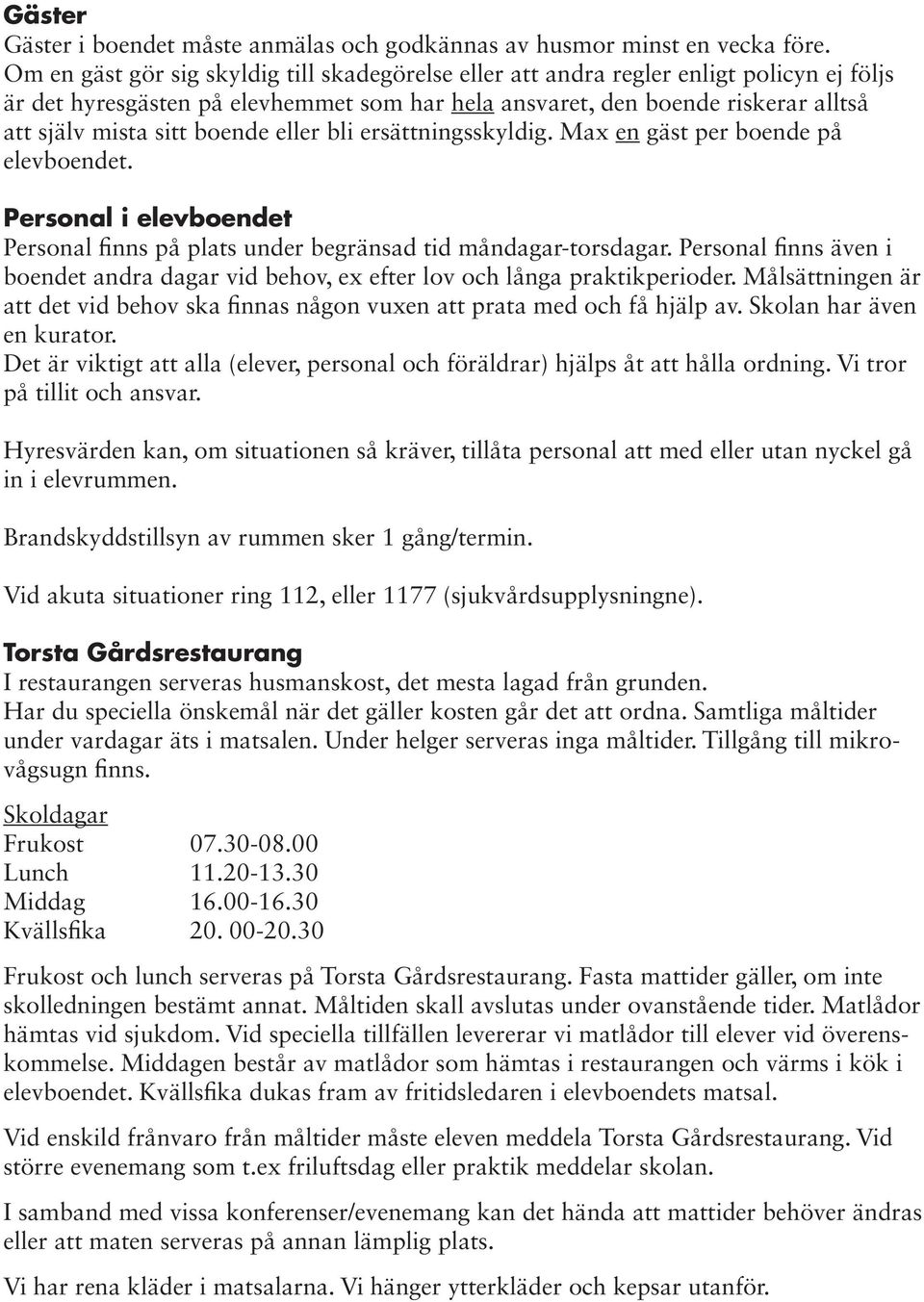 boende eller bli ersättningsskyldig. Max en gäst per boende på elevboendet. Personal i elevboendet Personal finns på plats under begränsad tid måndagar-torsdagar.