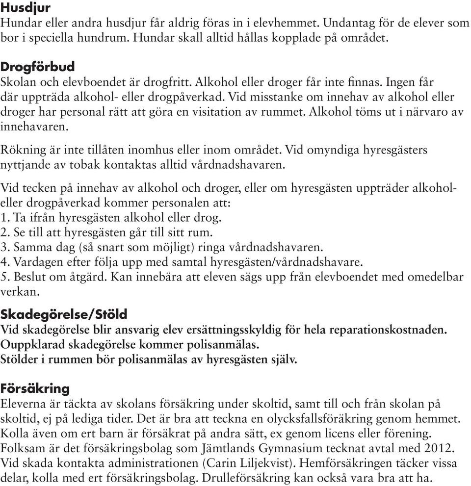 Vid misstanke om innehav av alkohol eller droger har personal rätt att göra en visitation av rummet. Alkohol töms ut i närvaro av innehavaren. Rökning är inte tillåten inomhus eller inom området.