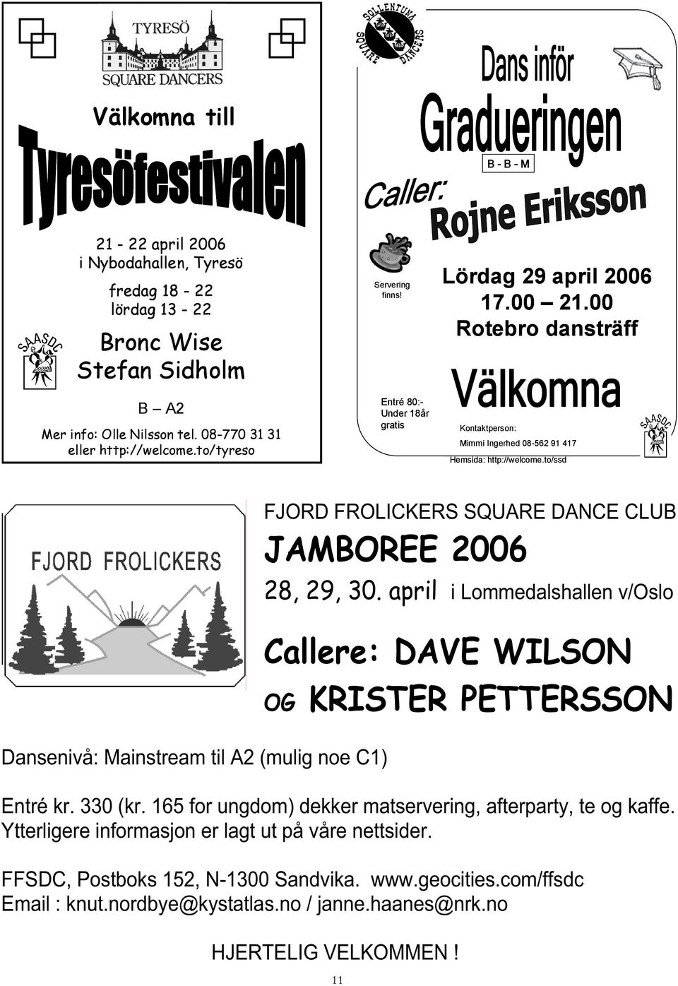 to/ssd Dansenivå: Mainstream til A2 (mulig noe C1) FJORD FROLICKERS SQUARE DANCE CLUB JAMBOREE 2006 28, 29, 30. april i Lommedalshallen v/oslo Callere: DAVE WILSON OG KRISTER PETTERSSON Entré kr.