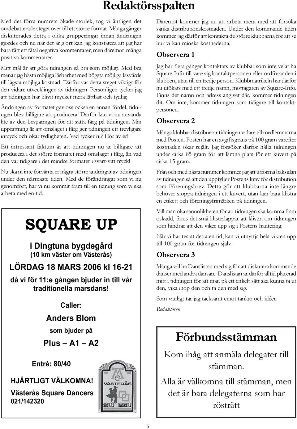 positiva kommentarer. Mitt mål är att göra tidningen så bra som möjligt. Med bra menar jag bästa möjliga läsbarhet med högsta möjliga läsvärde till lägsta möjliga kostnad.