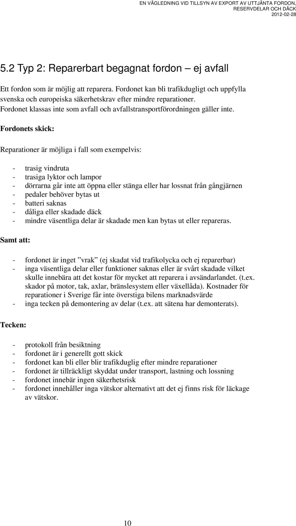 Fordonets skick: Reparationer är möjliga i fall som exempelvis: - trasig vindruta - trasiga lyktor och lampor - dörrarna går inte att öppna eller stänga eller har lossnat från gångjärnen - pedaler