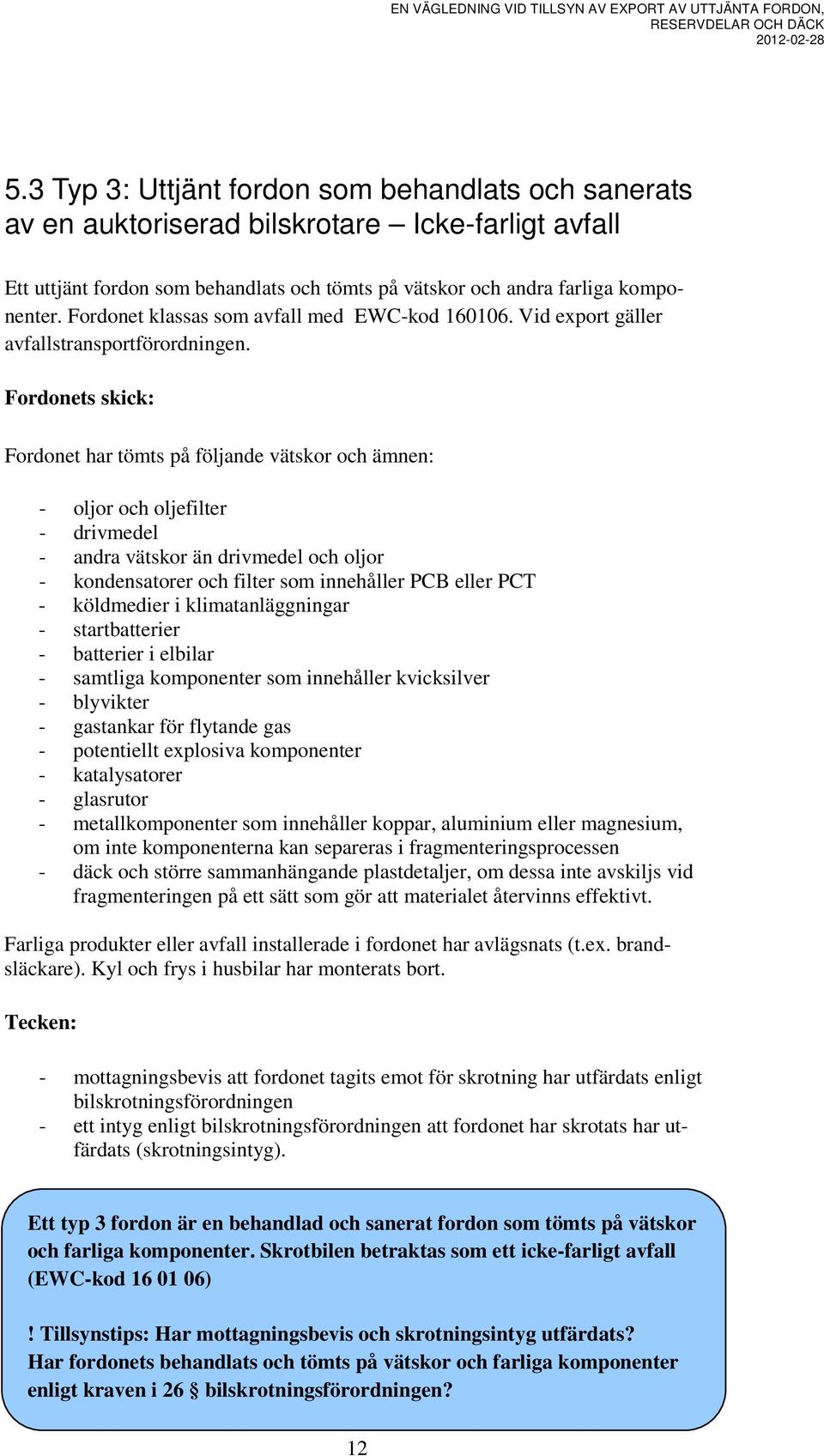 Fordonets skick: Fordonet har tömts på följande vätskor och ämnen: - oljor och oljefilter - drivmedel - andra vätskor än drivmedel och oljor - kondensatorer och filter som innehåller PCB eller PCT -