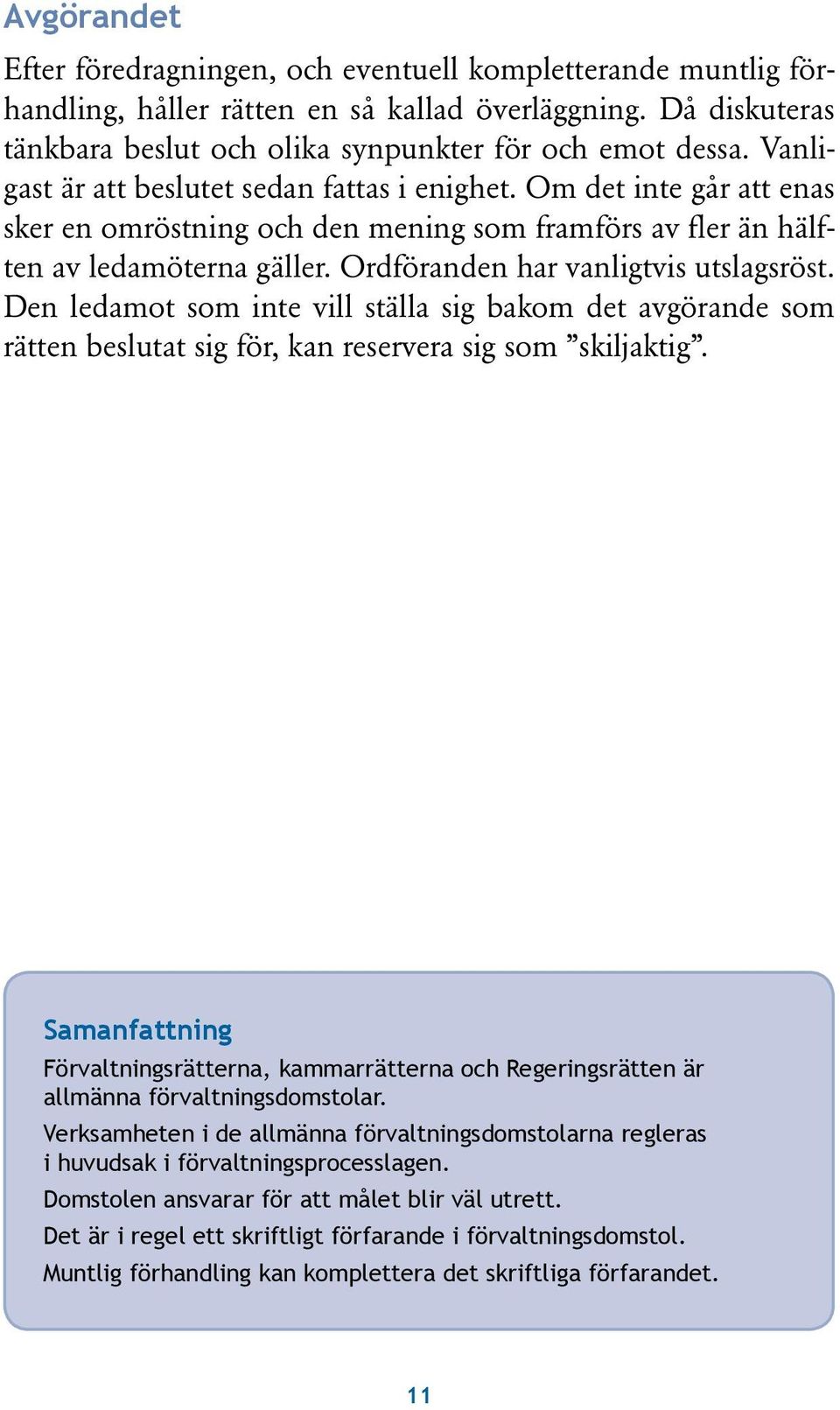 Ordföranden har vanligtvis utslagsröst. Den ledamot som inte vill ställa sig bakom det avgörande som rätten beslutat sig för, kan reservera sig som skiljaktig.