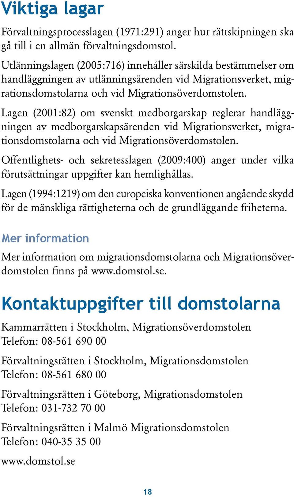 Lagen (2001:82) om svenskt medborgarskap reglerar handläggningen av medborgarskapsärenden vid Migrationsverket, migrationsdomstolarna och vid Migrationsöverdomstolen.