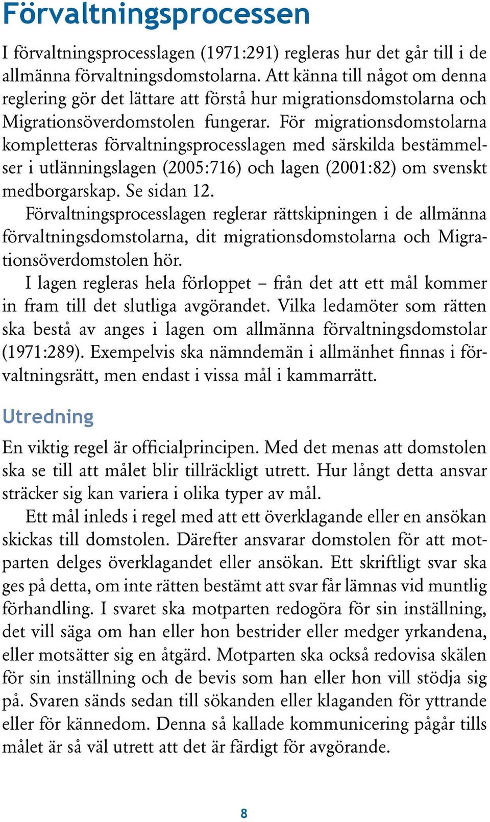 För migrationsdomstolarna kompletteras förvaltningsprocesslagen med särskilda bestämmelser i utlänningslagen (2005:716) och lagen (2001:82) om svenskt medborgarskap. Se sidan 12.