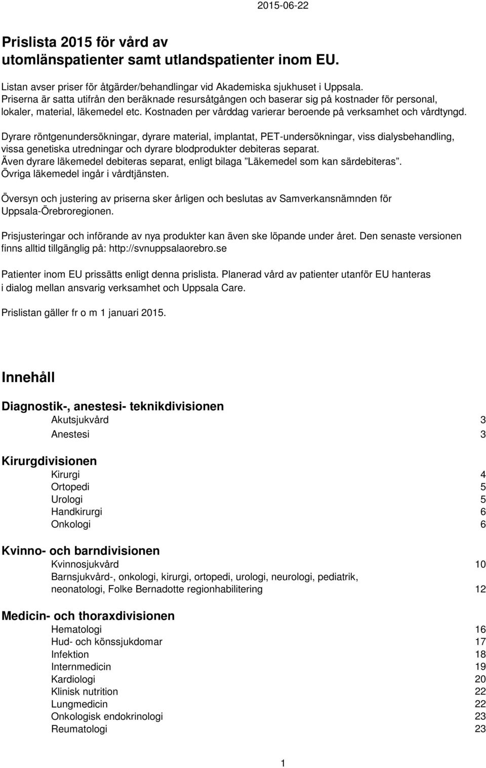 Dyrare röntgenundersökningar, dyrare material, implantat, PET-undersökningar, viss dialysbehandling, vissa genetiska utredningar och dyrare blodprodukter debiteras separat.