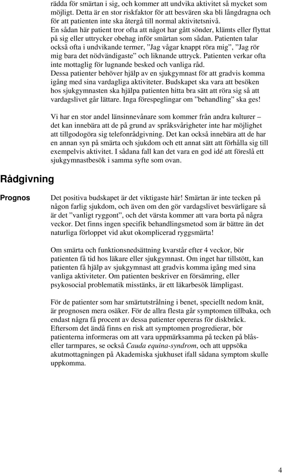 En sådan här patient tror ofta att något har gått sönder, klämts eller flyttat på sig eller uttrycker obehag inför smärtan som sådan.