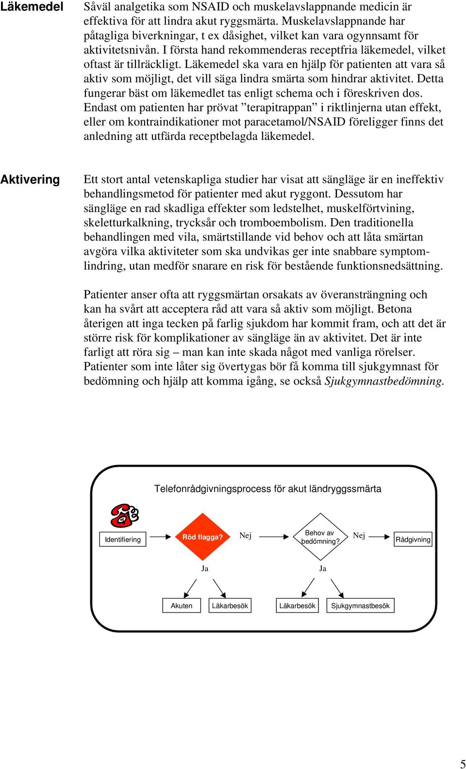 Läkemedel ska vara en hjälp för patienten att vara så aktiv som möjligt, det vill säga lindra smärta som hindrar aktivitet. Detta fungerar bäst om läkemedlet tas enligt schema och i föreskriven dos.