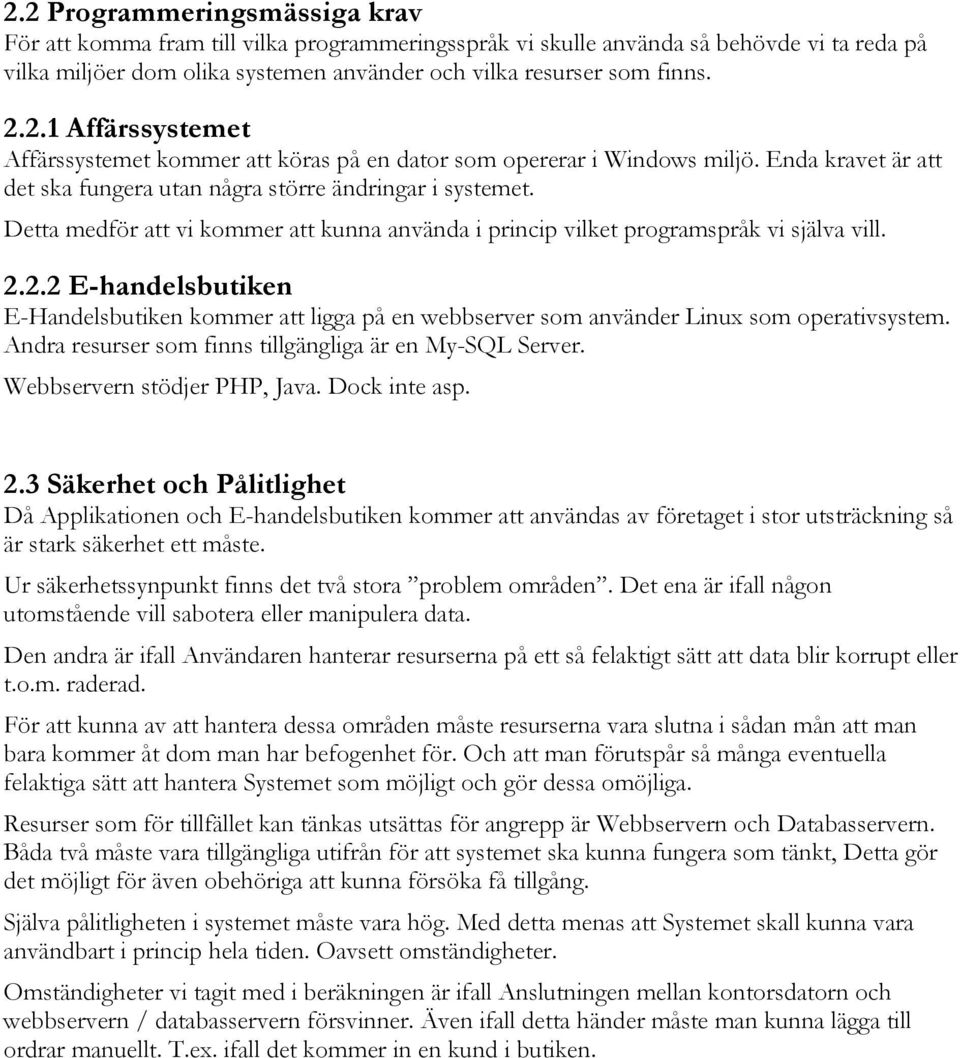 2.2 E-handelsbutiken E-Handelsbutiken kommer att ligga på en webbserver som använder Linux som operativsystem. Andra resurser som finns tillgängliga är en My-SQL Server. Webbservern stödjer PHP, Java.