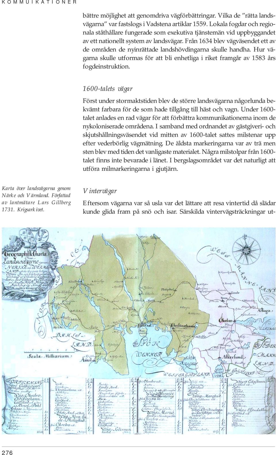 Från 1634 blev vägväsendet ett av de områden de nyinrättade landshövdingarna skulle handha. Hur vägarna skulle utformas för att bli enhetliga i riket framgår av 1583 års fogdeinstruktion.