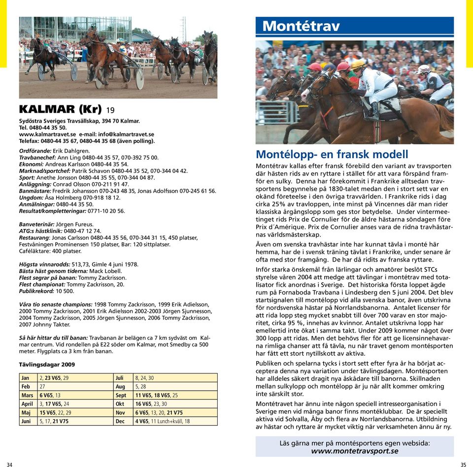 Sport: Anethe Jonsson 0480-44 35 55, 070-344 04 87. Anläggning: Conrad Olsson 070-211 91 47. Banmästare: Fredrik Johansson 070-243 48 35, Jonas Adolfsson 070-245 61 56.