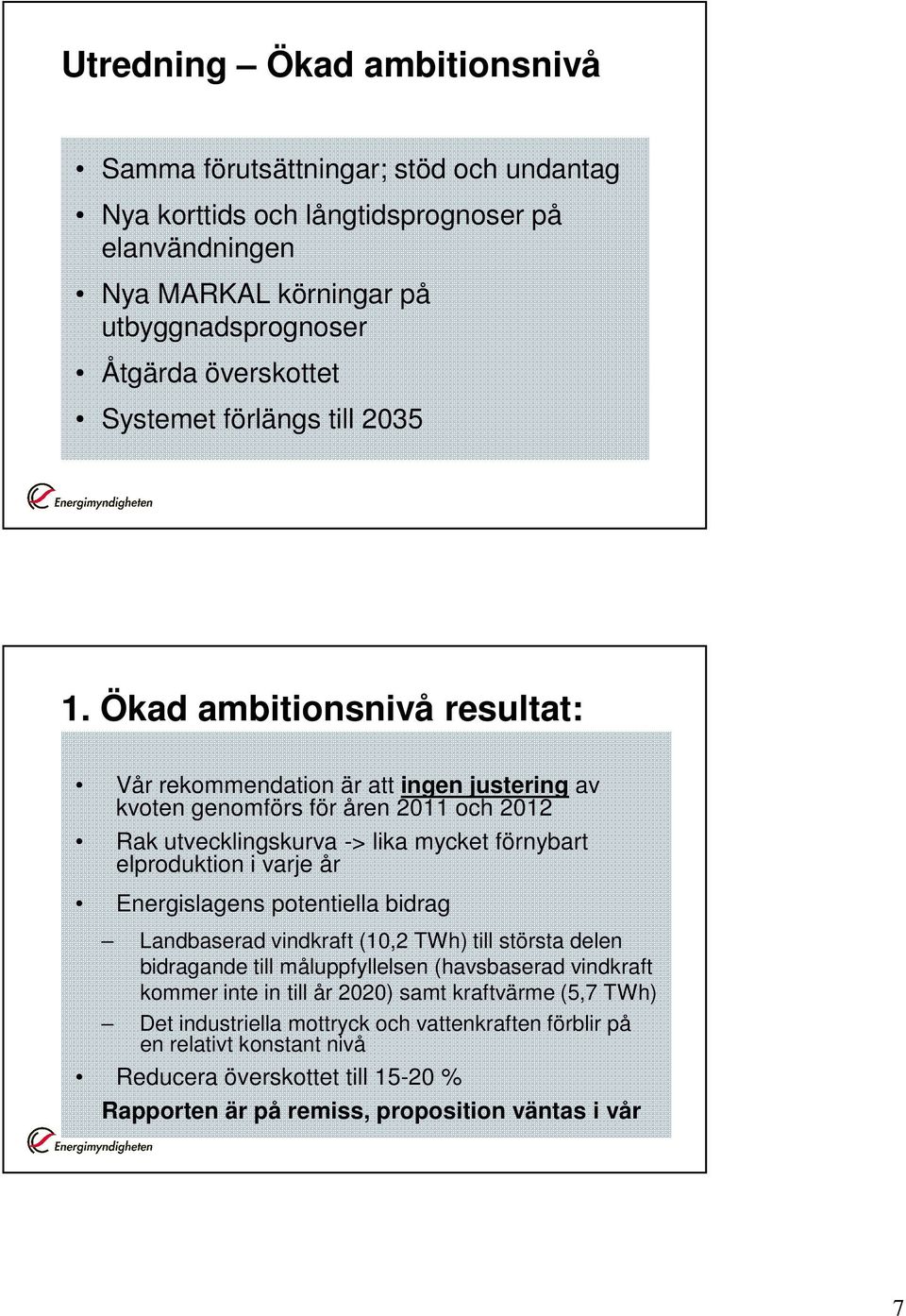 Ökad ambitionsnivå resultat: Vår rekommendation är att ingen justering av kvoten genomförs för åren 2011 och 2012 Rak utvecklingskurva -> lika mycket förnybart elproduktion i varje år