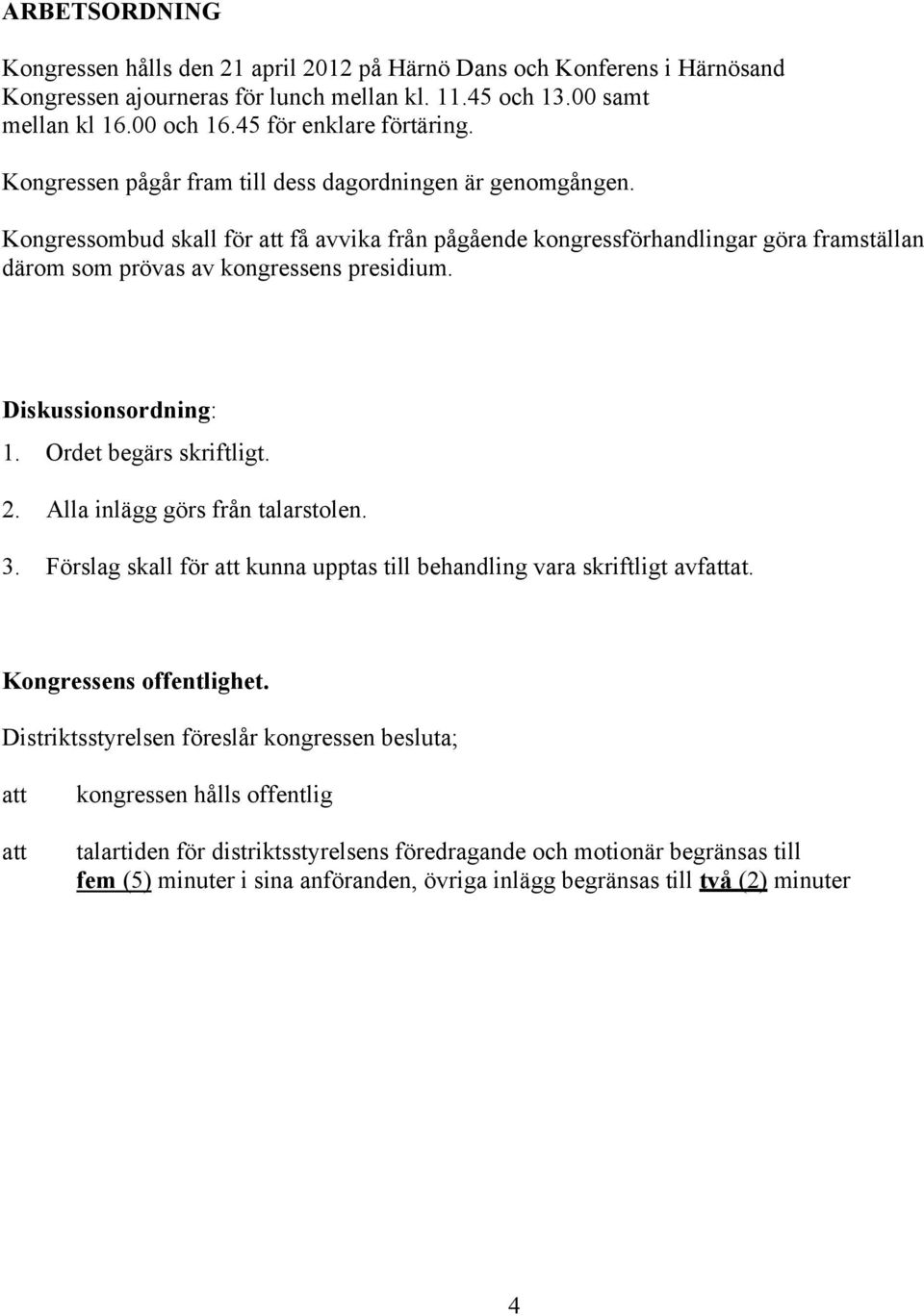 Kongressombud skall för att få avvika från pågående kongressförhandlingar göra framställan därom som prövas av kongressens presidium. Diskussionsordning: 1. Ordet begärs skriftligt. 2.