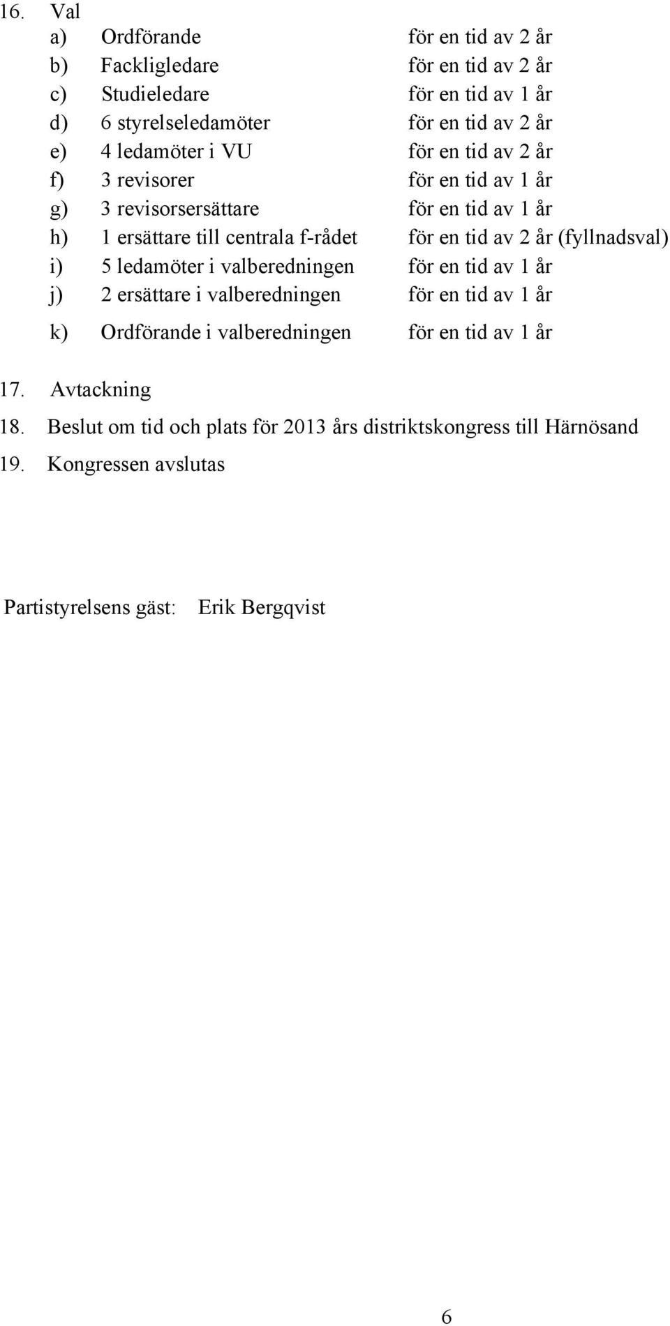 2 år (fyllnadsval) i) 5 ledamöter i valberedningen för en tid av 1 år j) 2 ersättare i valberedningen för en tid av 1 år k) Ordförande i valberedningen för en