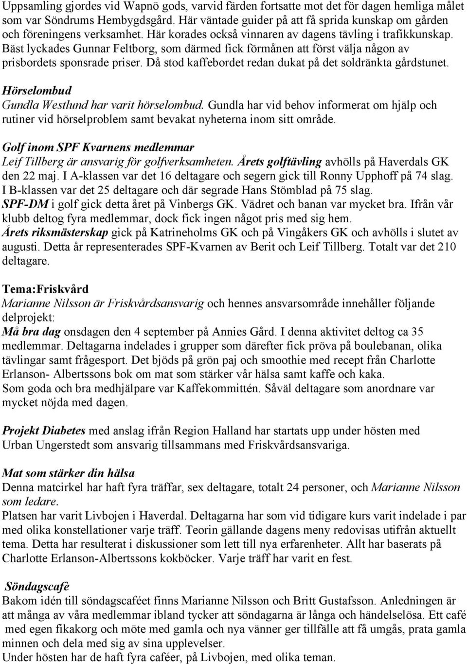 Bäst lyckades Gunnar Feltborg, som därmed fick förmånen att först välja någon av prisbordets sponsrade priser. Då stod kaffebordet redan dukat på det soldränkta gårdstunet.