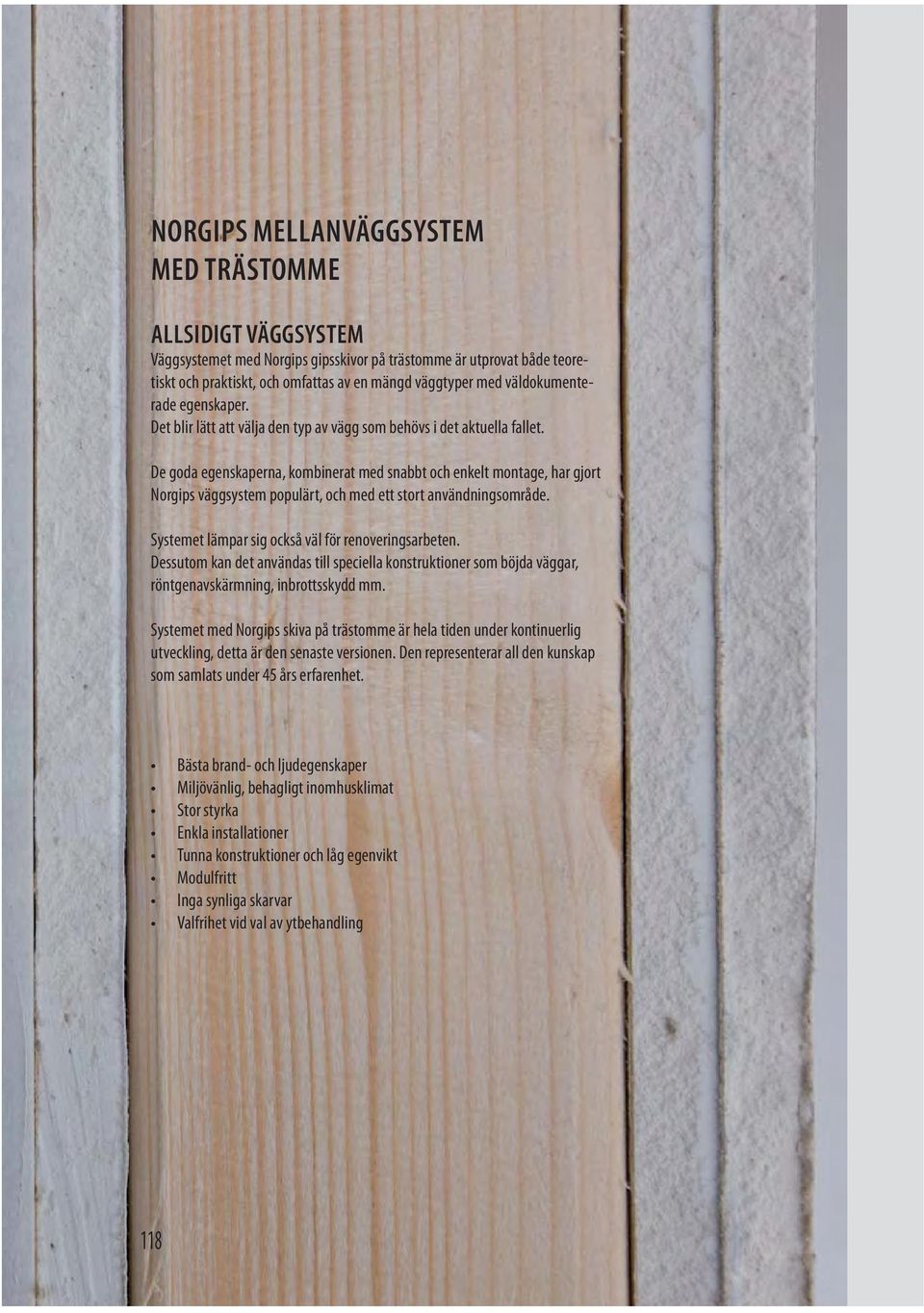 De goda egenskaperna, kombinerat med snabbt och enkelt montage, har gjort Norgips väggsystem populärt, och med ett stort användningsområde. Systemet lämpar sig också väl för renoveringsarbeten.