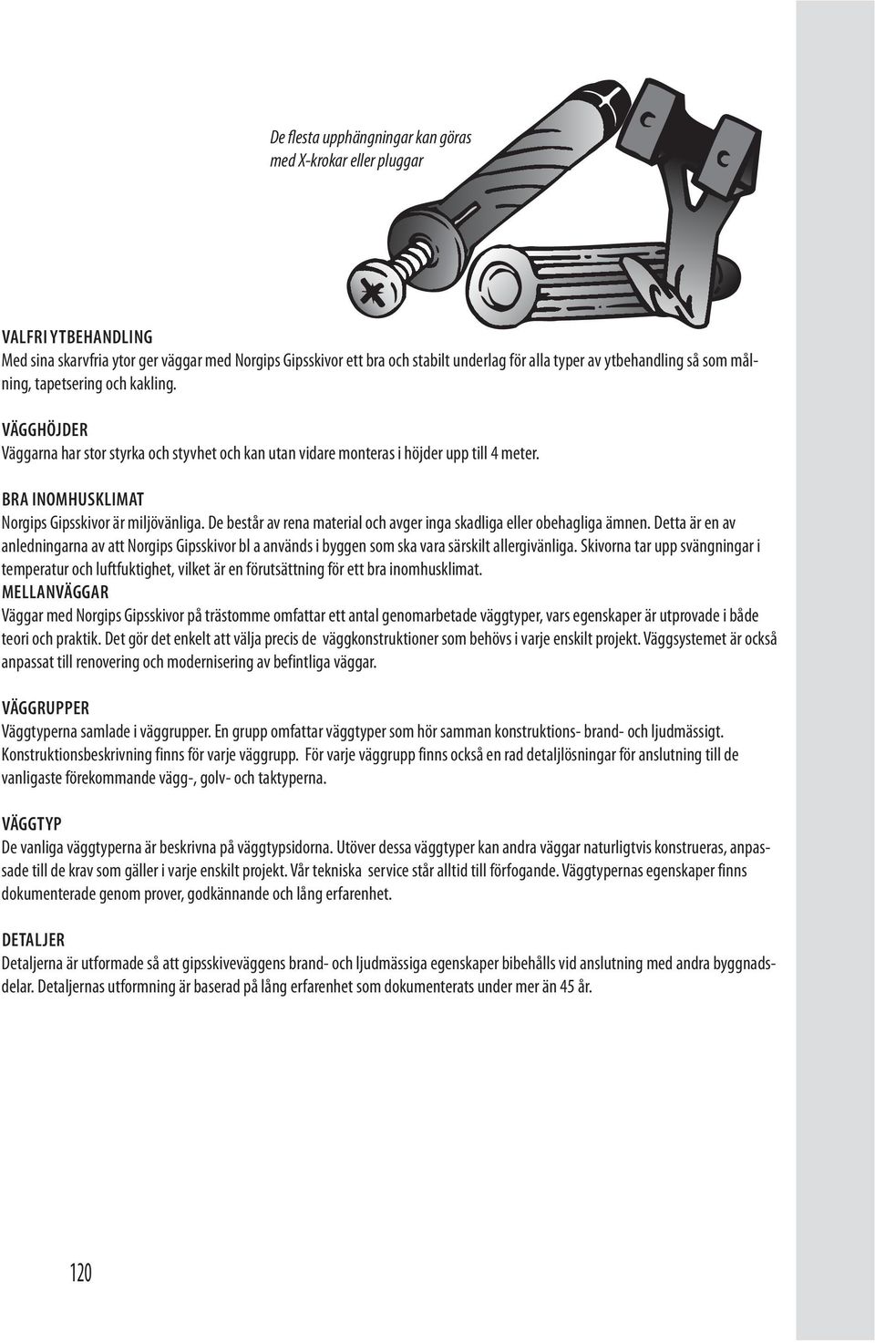 De består av rena material och avger inga skadliga eller obehagliga ämnen. Detta är en av anledningarna av att Norgips Gipsskivor bl a används i byggen som ska vara särskilt allergivänliga.
