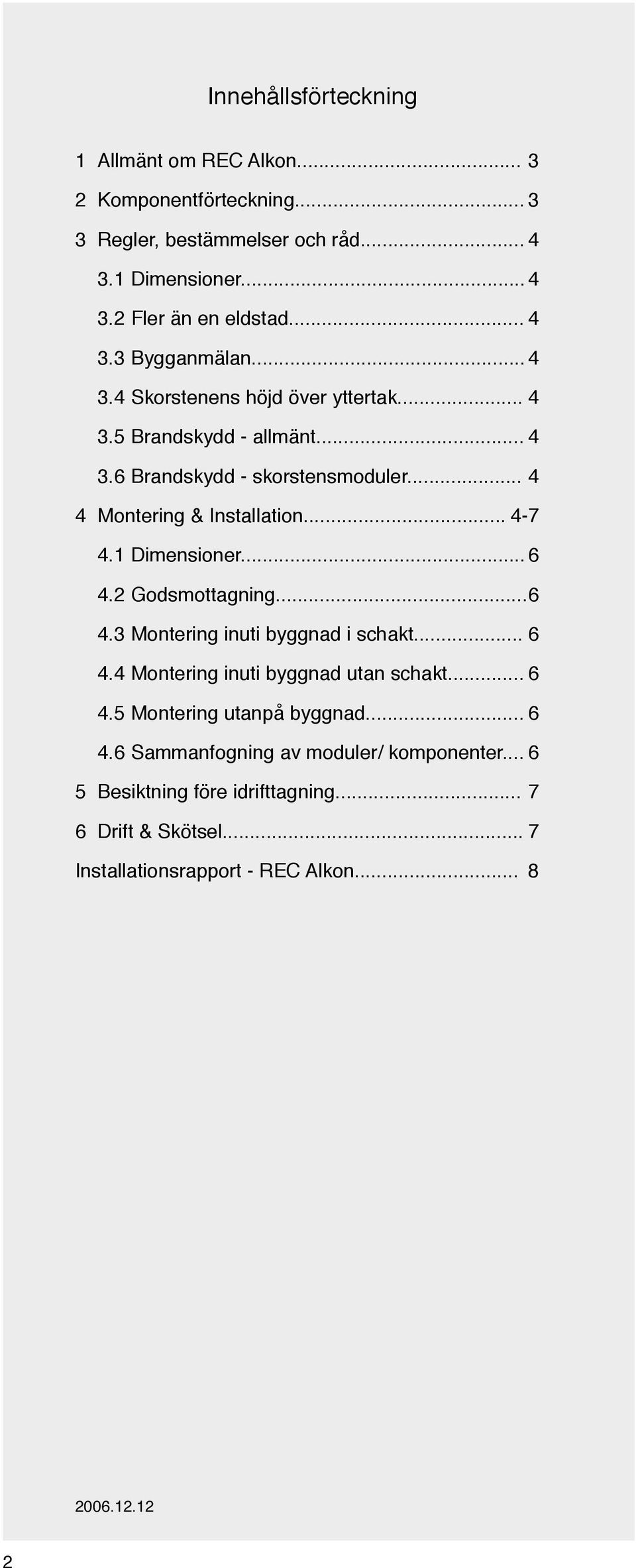 1 Dimensioner... 6 4.2 Godsmottagning... 6 4.3 Montering inuti byggnad i schakt... 6 4.4 Montering inuti byggnad utan schakt... 6 4.5 Montering utanpå byggnad.