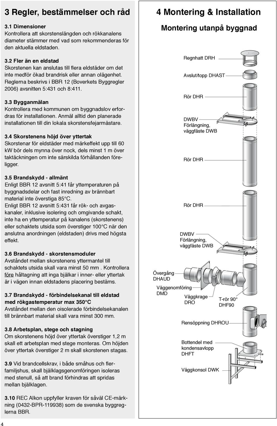 Anmäl alltid den planerade installationen till din lokala skorstensfejarmästare. 3.