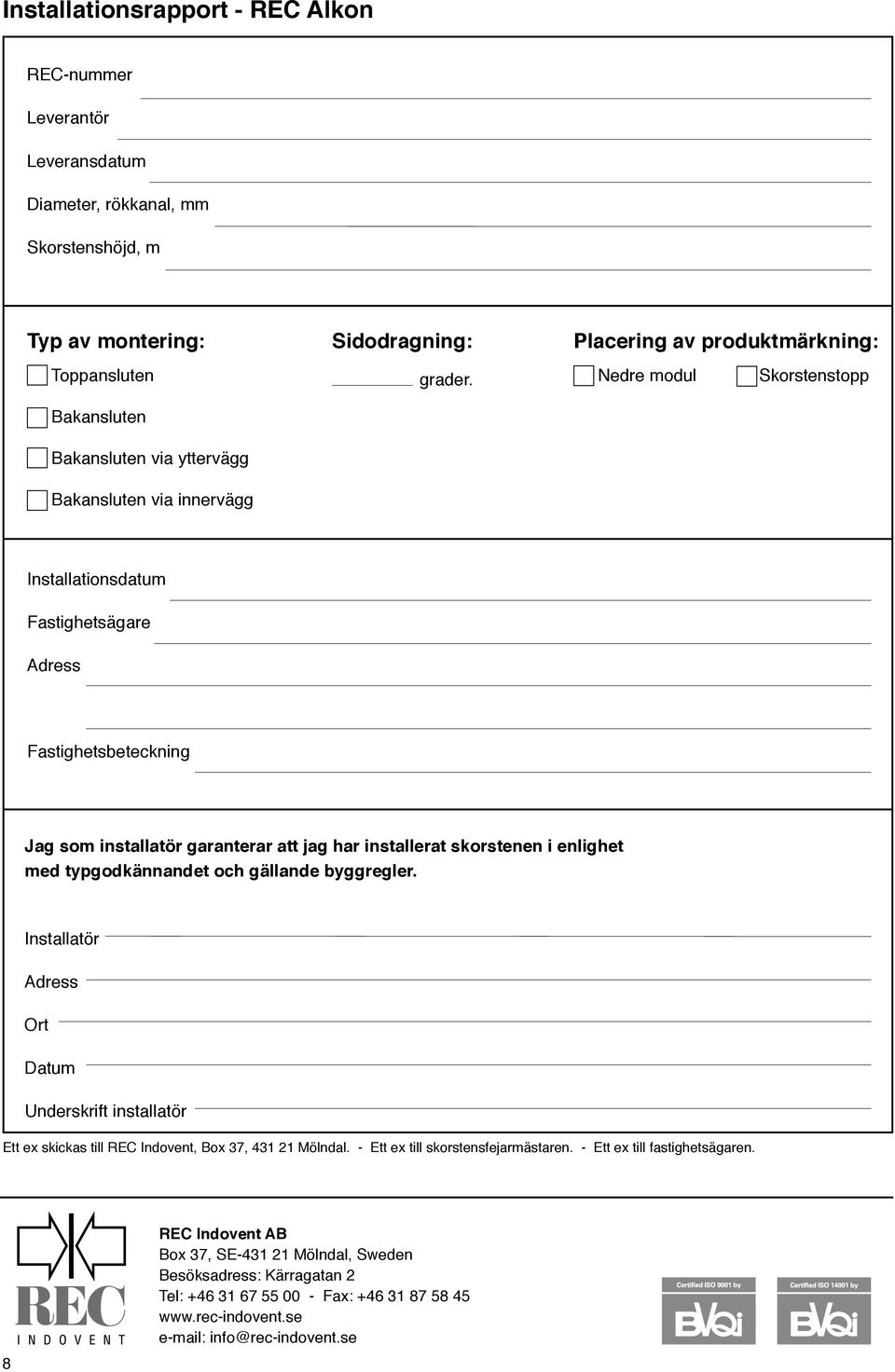 Placering av produktmärkning: Nedre modul Skorstenstopp Installationsdatum Fastighetsägare Adress Fastighetsbeteckning Jag som installatör garanterar att jag har installerat skorstenen i enlighet med