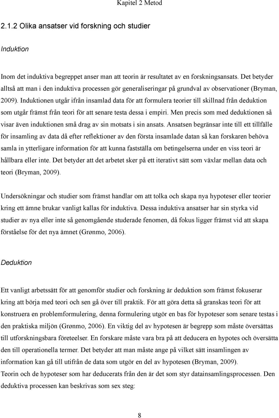 Induktionen utgår ifrån insamlad data för att formulera teorier till skillnad från deduktion som utgår främst från teori för att senare testa dessa i empiri.