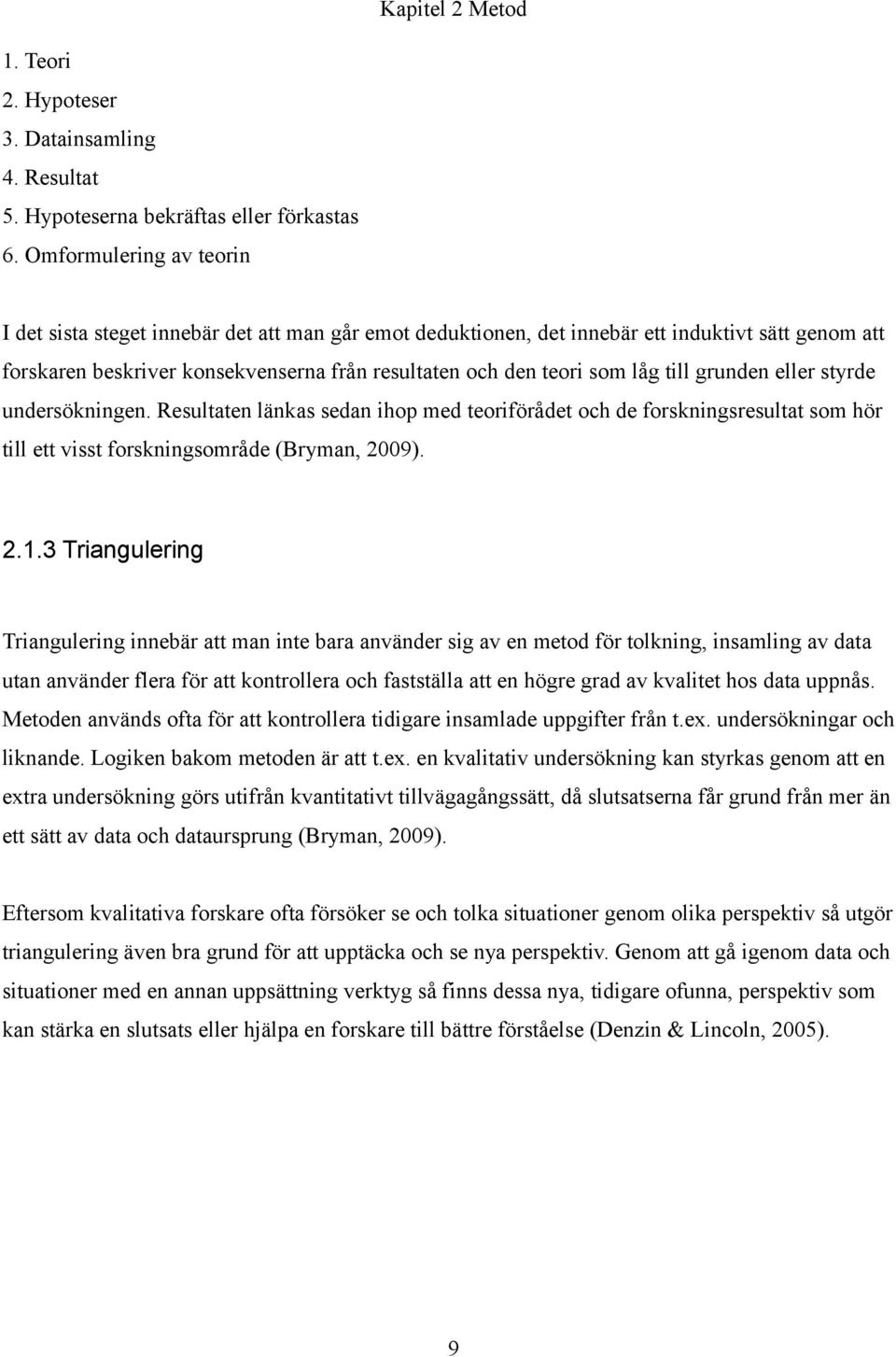 till grunden eller styrde undersökningen. Resultaten länkas sedan ihop med teoriförådet och de forskningsresultat som hör till ett visst forskningsområde (Bryman, 2009). 2.1.
