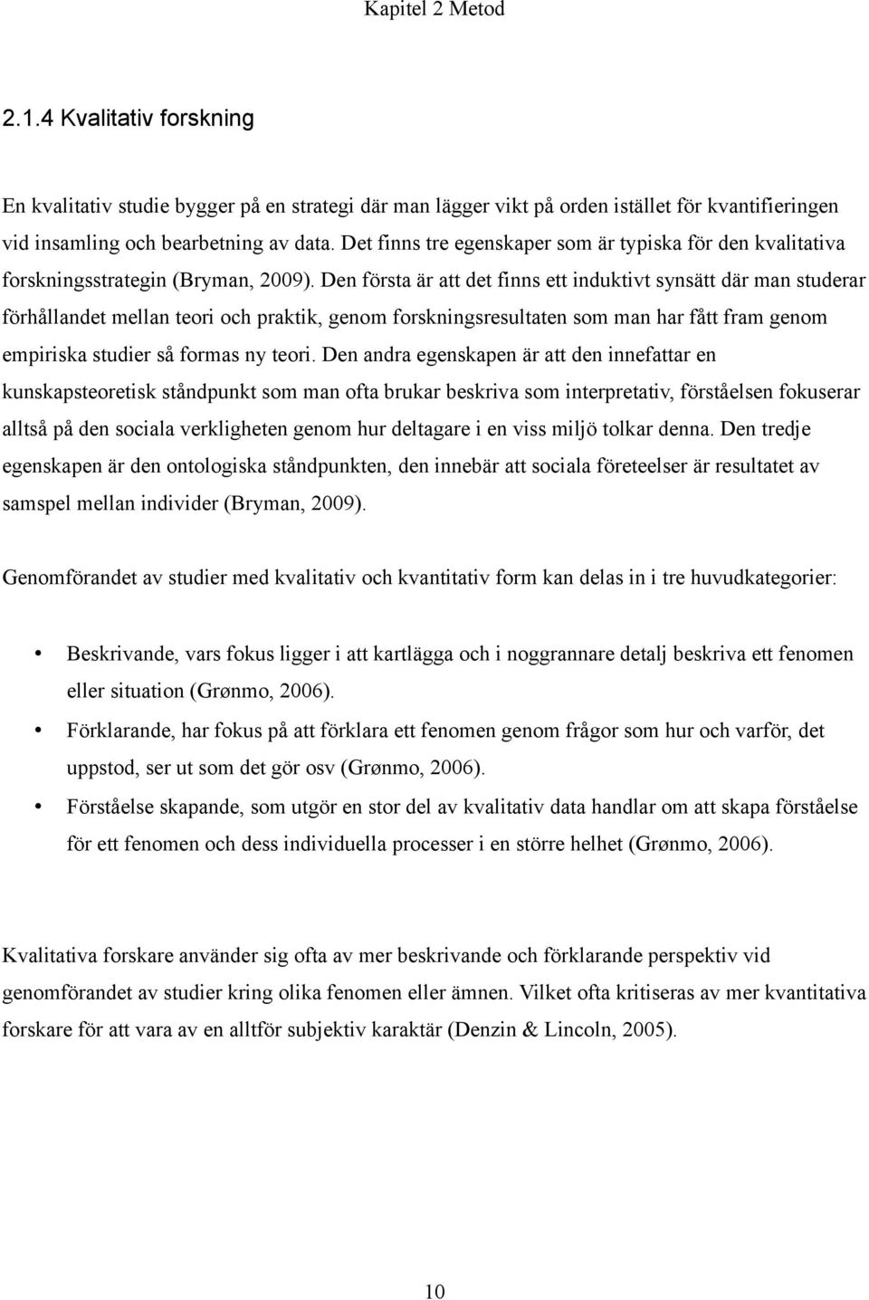 Den första är att det finns ett induktivt synsätt där man studerar förhållandet mellan teori och praktik, genom forskningsresultaten som man har fått fram genom empiriska studier så formas ny teori.