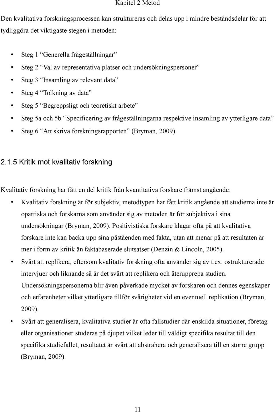 frågeställningarna respektive insamling av ytterligare data Steg 6 Att skriva forskningsrapporten (Bryman, 2009). 2.1.