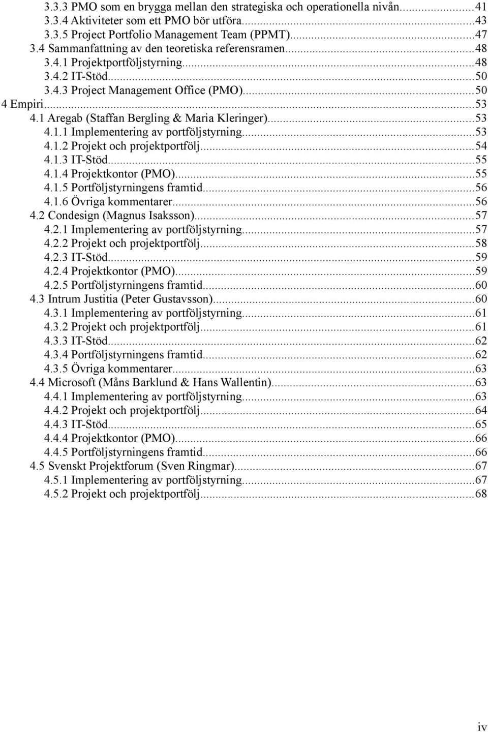1 Aregab (Staffan Bergling & Maria Kleringer)...53 4.1.1 Implementering av portföljstyrning...53 4.1.2 Projekt och projektportfölj...54 4.1.3 IT-Stöd...55 4.1.4 Projektkontor (PMO)...55 4.1.5 Portföljstyrningens framtid.