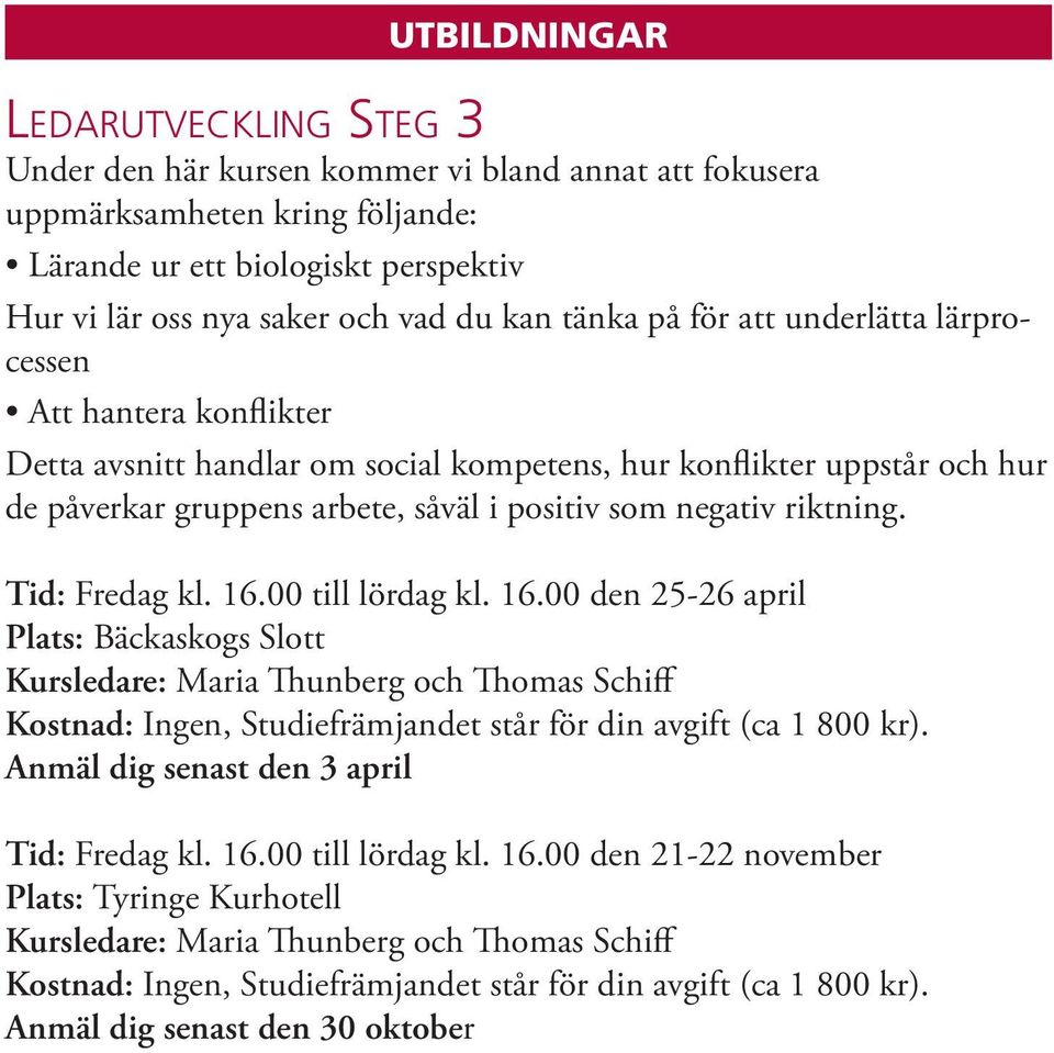 riktning. Tid: Fredag kl. 16.00 till lördag kl. 16.00 den 25-26 april Plats: Bäckaskogs Slott Kursledare: Maria Thunberg och Thomas Schiff Kostnad: Ingen, Studiefrämjandet står för din avgift (ca 1 800 kr).