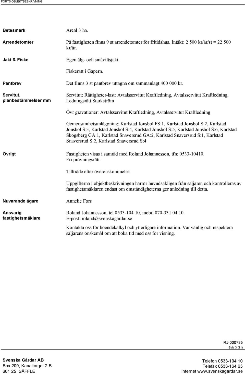 Servitut: Rättigheter-last: Avtalsservitut Kraftledning, Avtalsservitut Kraftledning, Ledningsrätt Starkström Övr gravationer: Avtalsservitut Kraftledning, Avtalsservitut Kraftledning