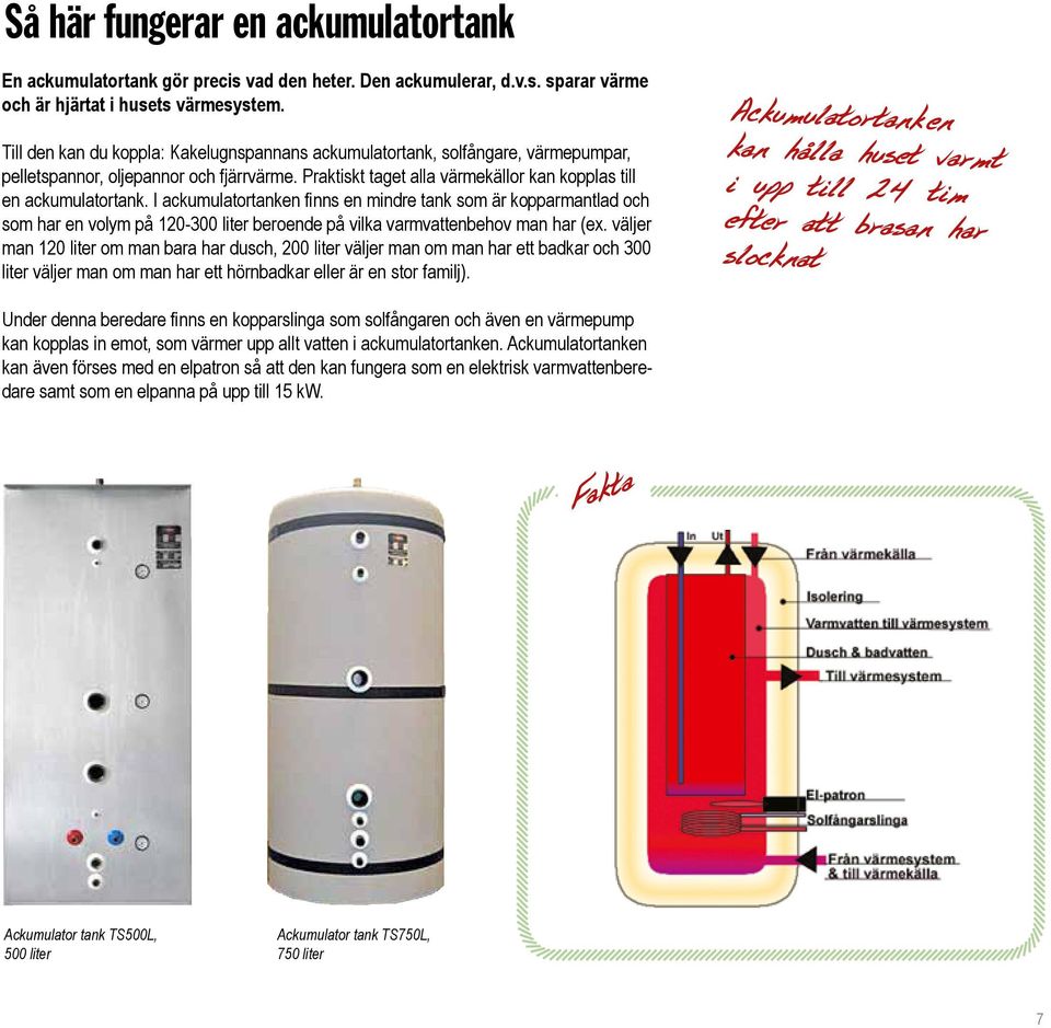 I ackumulatortanken finns en mindre tank som är kopparmantlad och som har en volym på 120-300 liter beroende på vilka varmvattenbehov man har (ex.