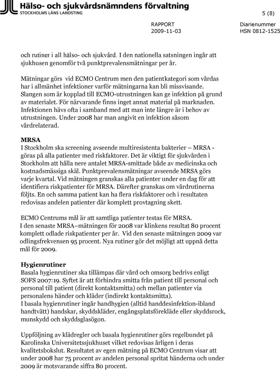 Slangen som är kopplad till ECMO-utrustningen kan ge infektion på grund av materialet. För närvarande finns inget annat material på marknaden.