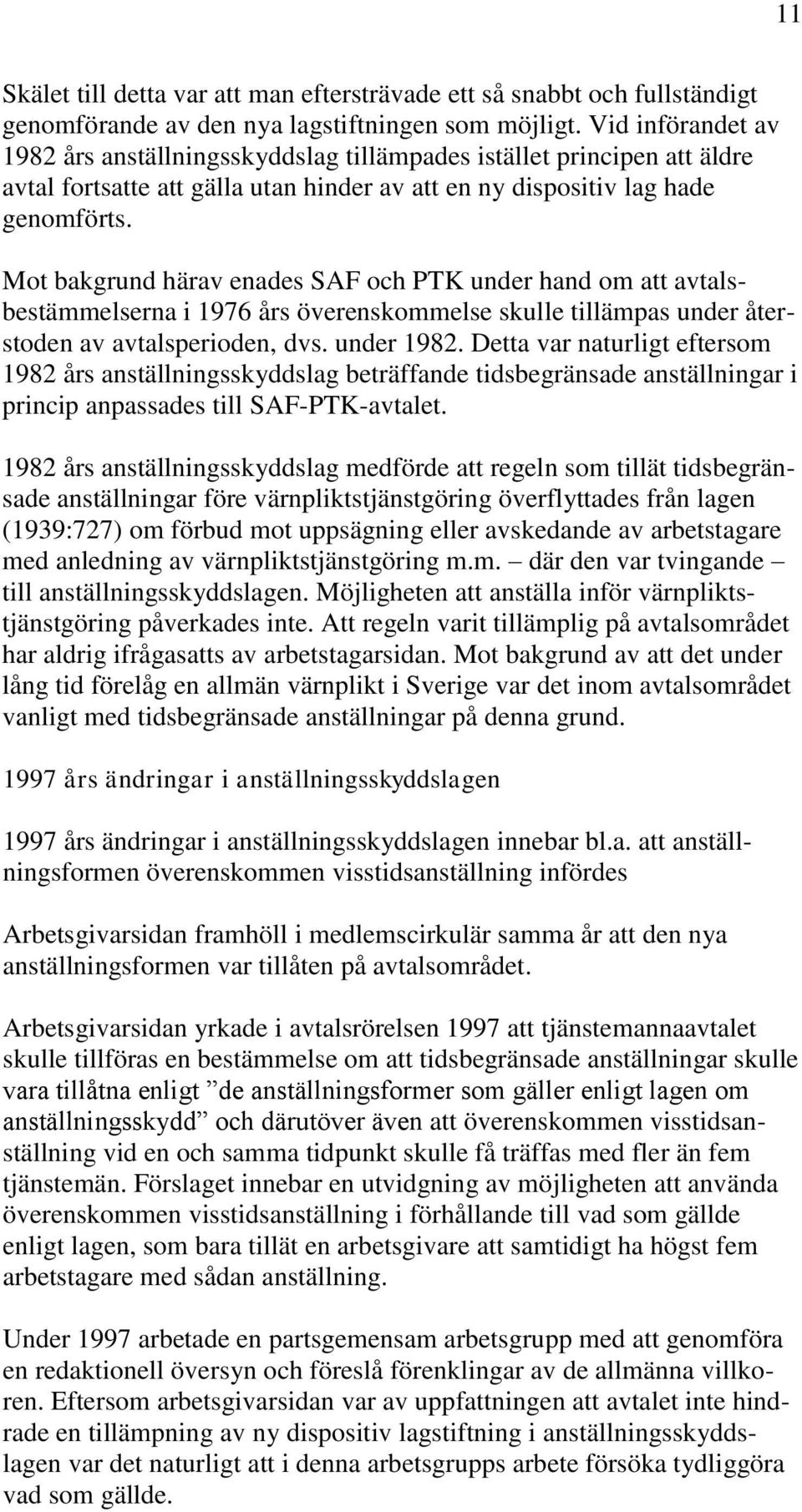 Mot bakgrund härav enades SAF och PTK under hand om att avtalsbestämmelserna i 1976 års överenskommelse skulle tillämpas under återstoden av avtalsperioden, dvs. under 1982.