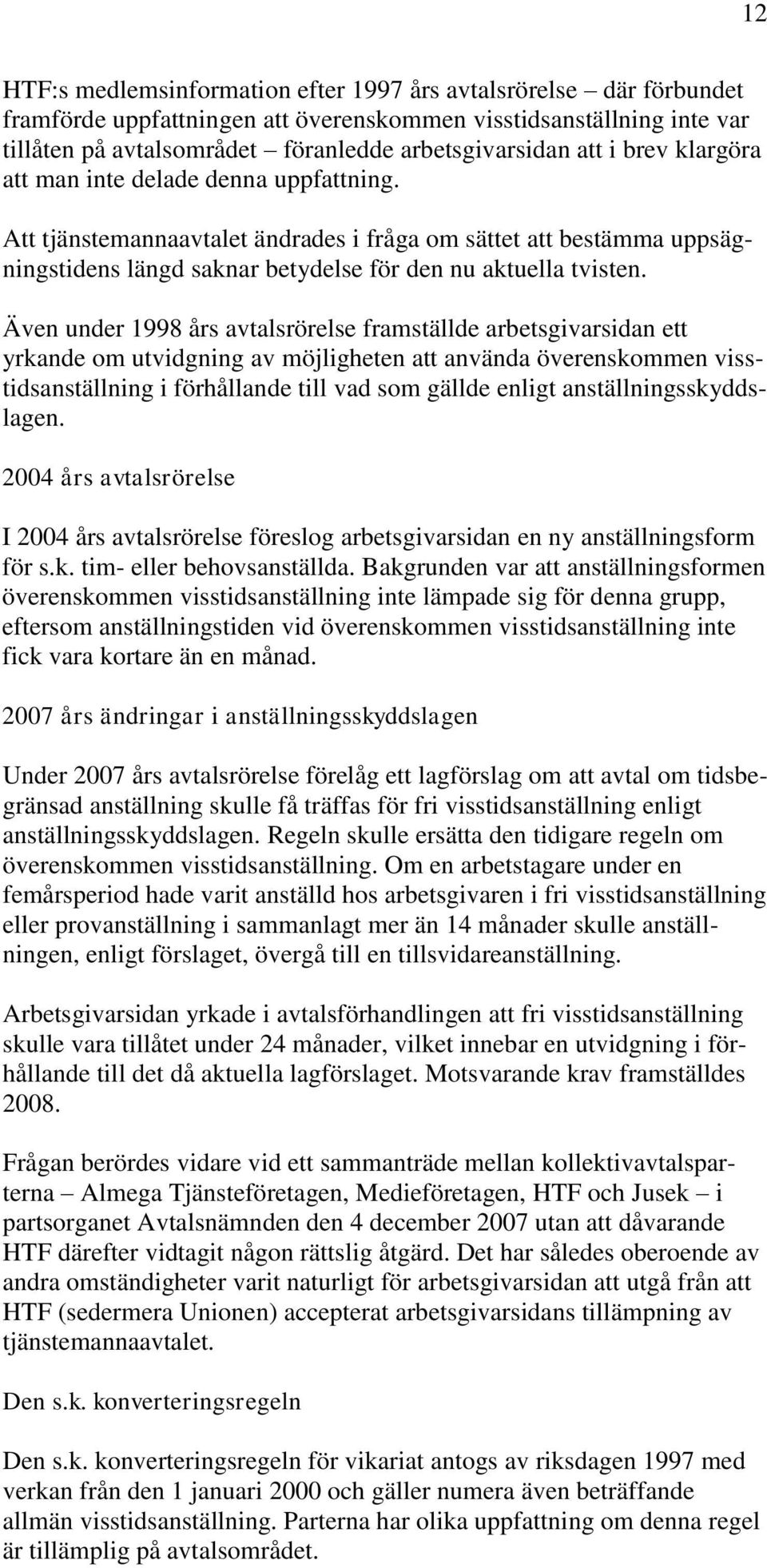 Även under 1998 års avtalsrörelse framställde arbetsgivarsidan ett yrkande om utvidgning av möjligheten att använda överenskommen visstidsanställning i förhållande till vad som gällde enligt