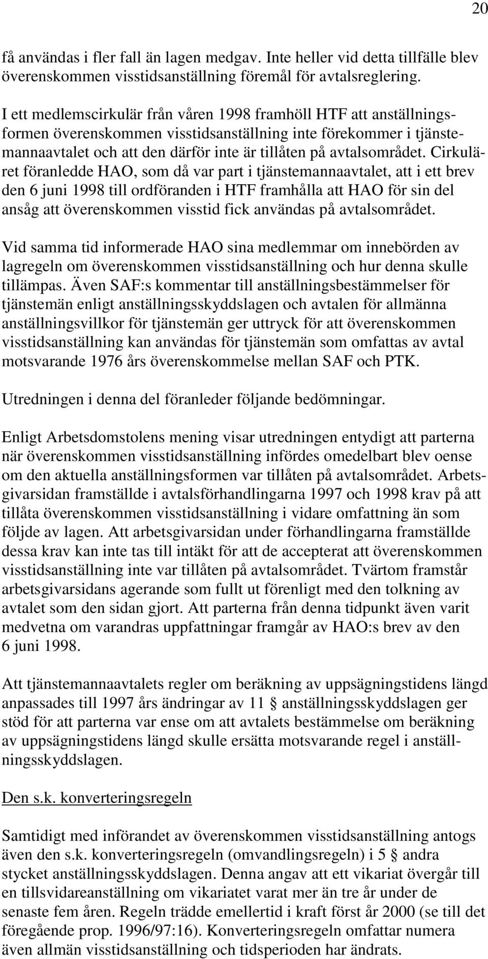 Cirkuläret föranledde HAO, som då var part i tjänstemannaavtalet, att i ett brev den 6 juni 1998 till ordföranden i HTF framhålla att HAO för sin del ansåg att överenskommen visstid fick användas på