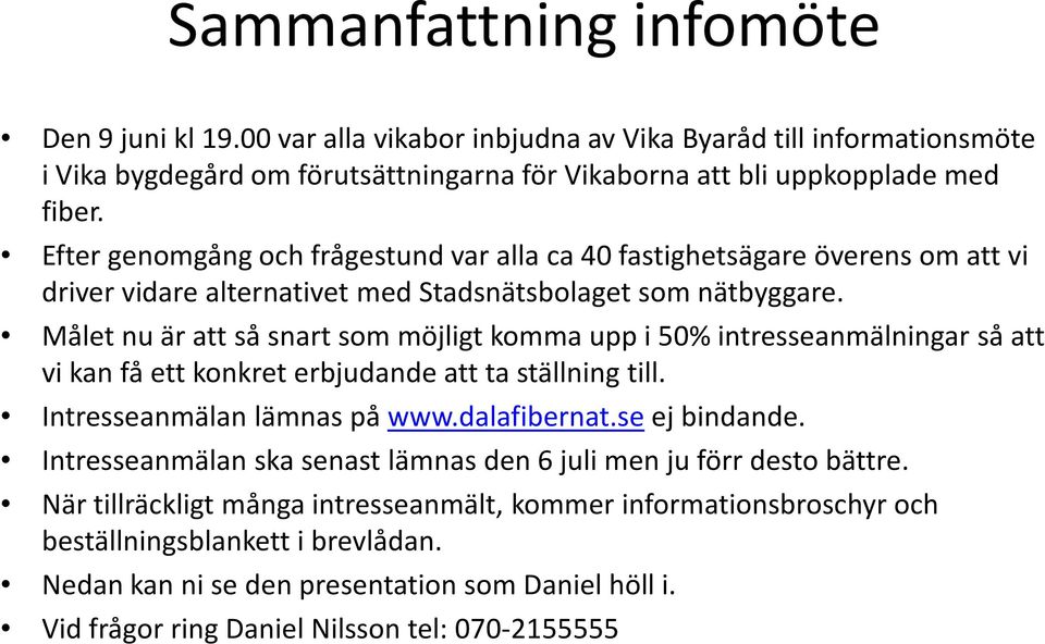 Målet nu är att så snart som möjligt komma upp i 50% intresseanmälningar så att vi kan få ett konkret erbjudande att ta ställning till. Intresseanmälan lämnas på www.dalafibernat.se ej bindande.