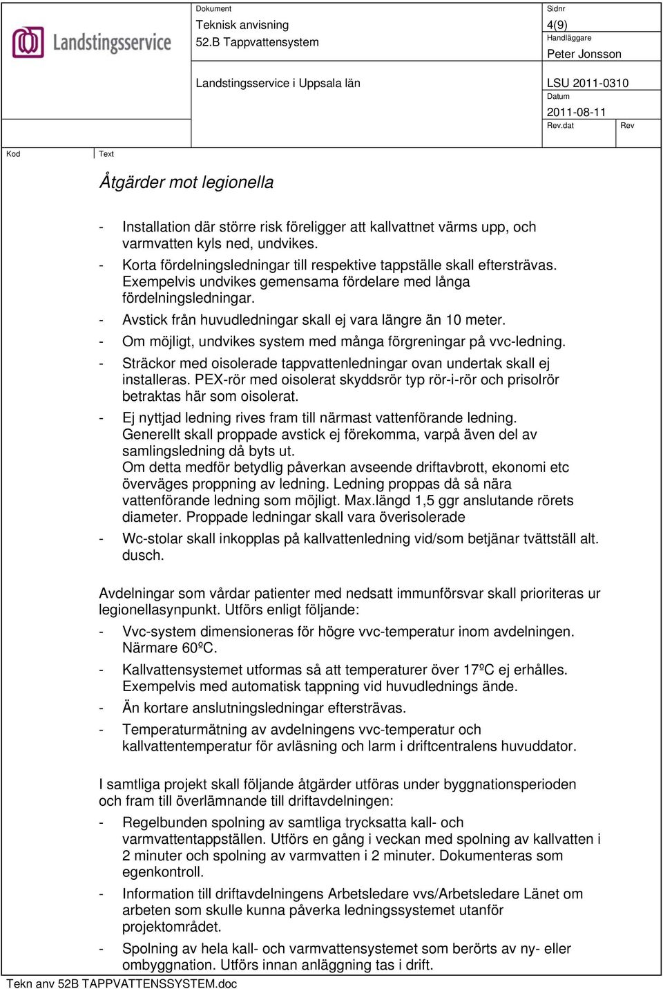 - Avstick från huvudledningar skall ej vara längre än 10 meter. - Om möjligt, undvikes system med många förgreningar på vvc-ledning.