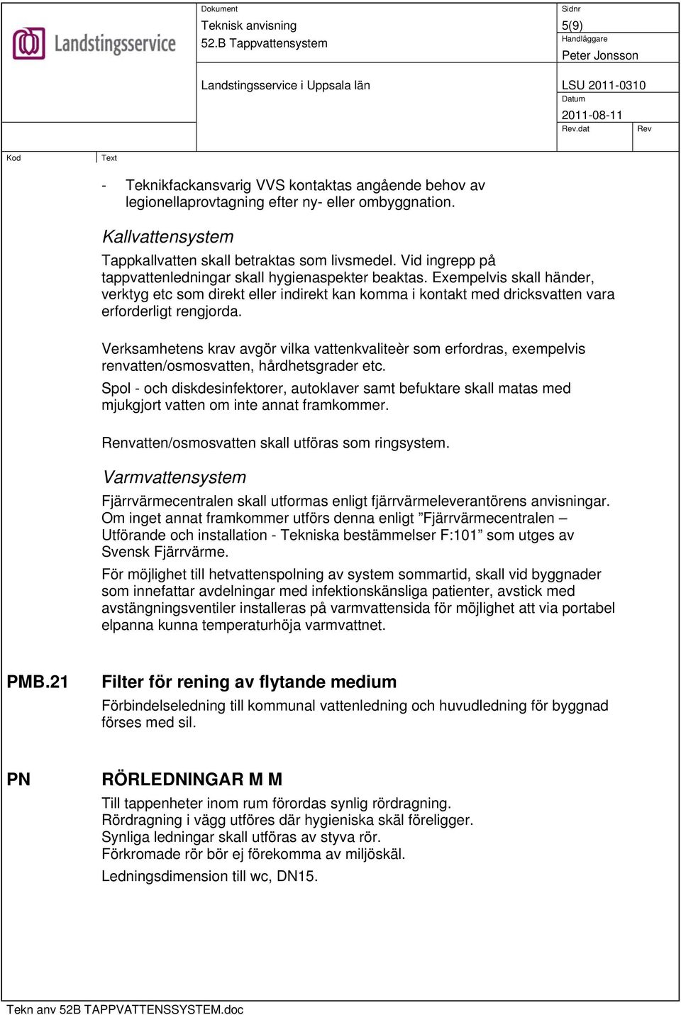 Verksamhetens krav avgör vilka vattenkvaliteèr som erfordras, exempelvis renvatten/osmosvatten, hårdhetsgrader etc.